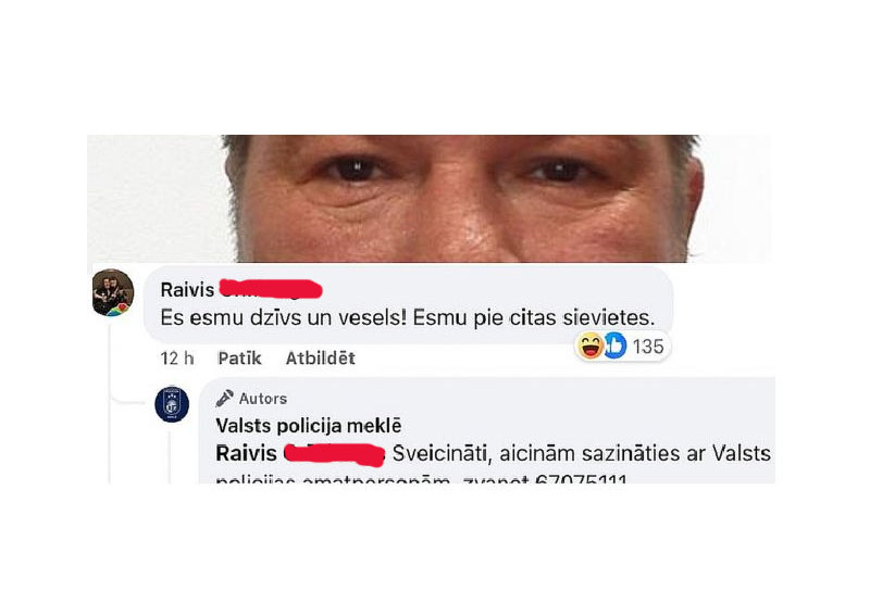 Cilvēku meklēšanas gadījumos mēdz būt arī kuriozas situācijas. Piemēram, šā gada 11. aprīlī Valsts policija ziņoja par bezvēsts prombūtnē esošo Raivi, par kuru viņa tuviniekiem ziņu neesot bijis kopš 9. aprīļa. Vīrieša fotogrāfiju policija publicēja arī sociālajos tīklos, un ierakstu feisbukā pamanīja arī pats pazudušais. Viņš pie policijas vēstījuma ierakstīja komentāru, ka neesot pazudis, bet: "Esmu pie citas sievietes." Raivis arī telefoniski esot sazinājies ar policiju un apliecinājis, ka ir sveiks un vesels. Minētais ieraksts sociālajos tīklos uzjautrināja daudzus tā lietotājus.